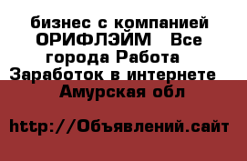 бизнес с компанией ОРИФЛЭЙМ - Все города Работа » Заработок в интернете   . Амурская обл.